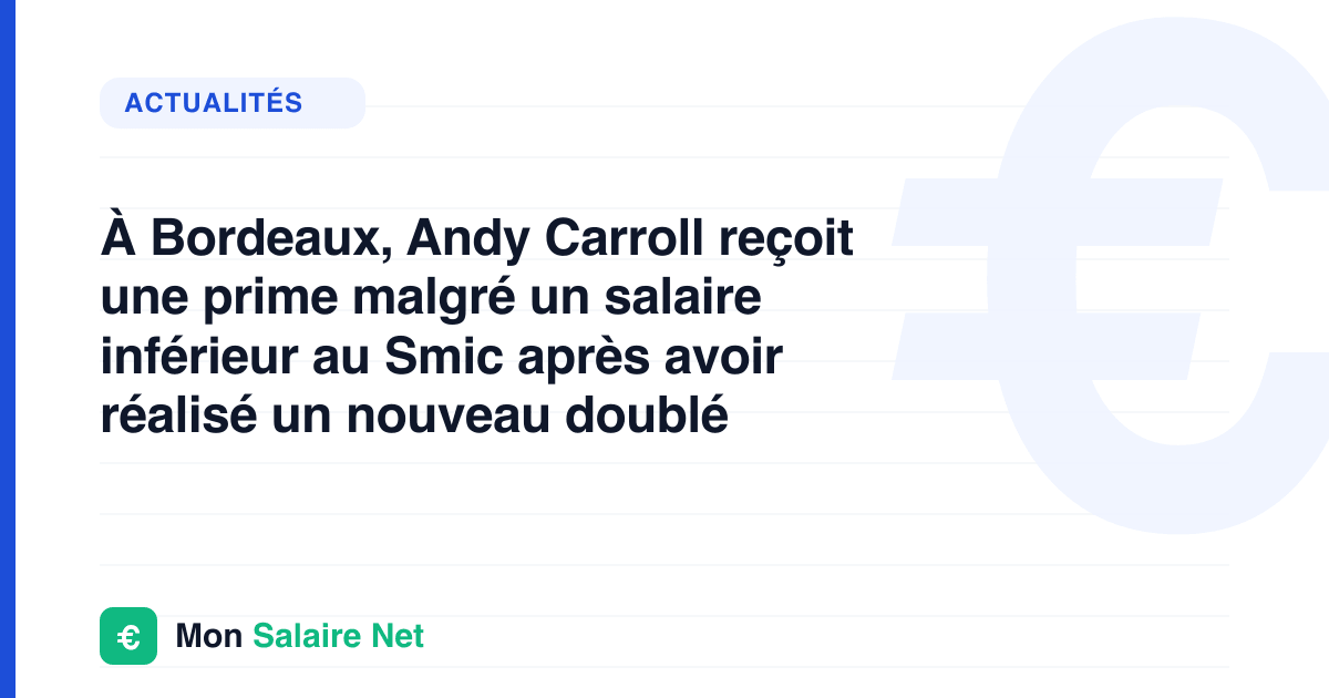 À Bordeaux, Andy Carroll reçoit une prime malgré un salaire inférieur au Smic après avoir réalisé un nouveau doublé
