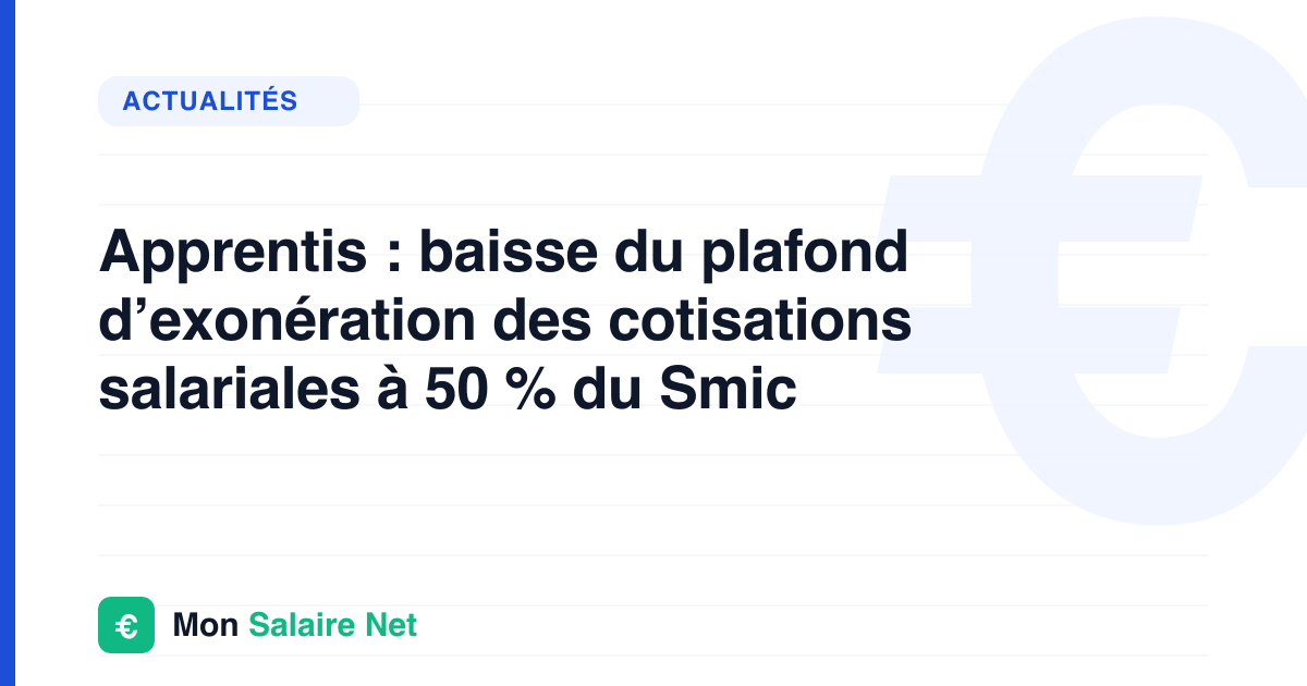 Apprentis : baisse du plafond d’exonération des cotisations salariales à 50 % du Smic