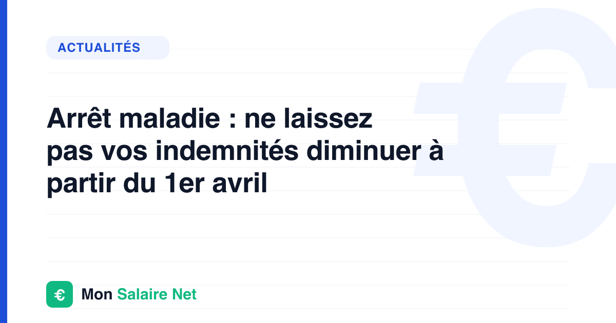 Arrêt maladie : ne laissez pas vos indemnités diminuer à partir du 1er avril
