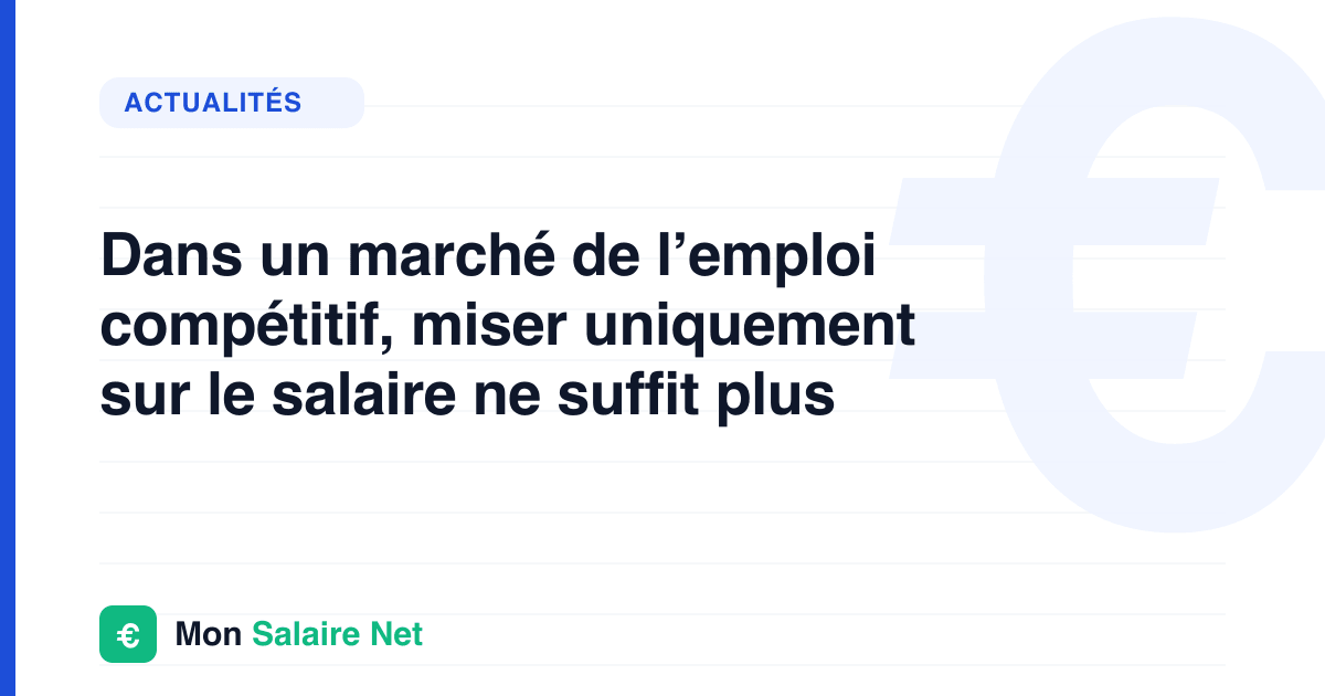Dans un marché de l’emploi compétitif, miser uniquement sur le salaire ne suffit plus