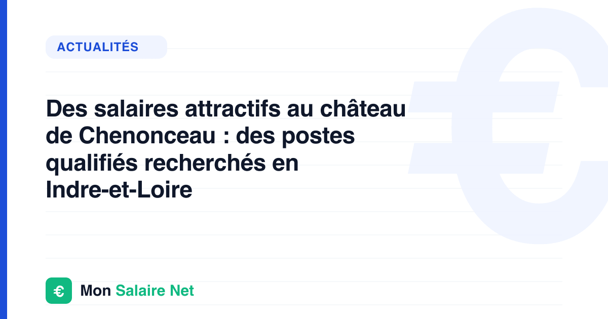 Des salaires attractifs au château de Chenonceau : des postes qualifiés recherchés en Indre-et-Loire