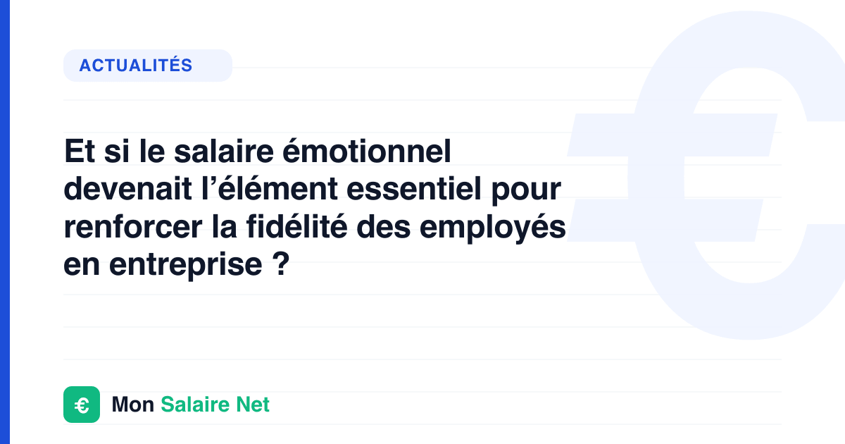 Et si le salaire émotionnel devenait l’élément essentiel pour renforcer la fidélité des employés en entreprise ?