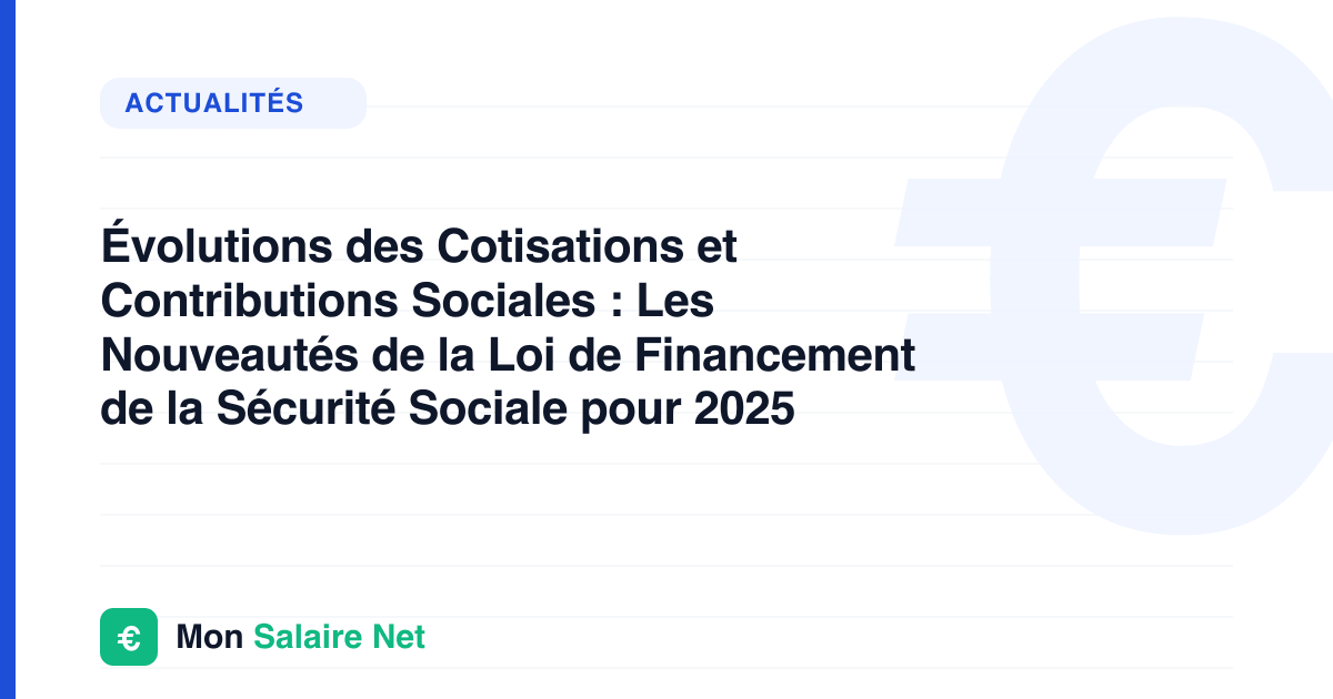 Évolutions des Cotisations et Contributions Sociales : Les Nouveautés de la Loi de Financement de la Sécurité Sociale pour 2025