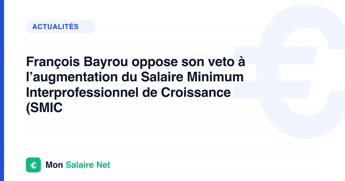 François Bayrou oppose son veto à l’augmentation du Salaire Minimum Interprofessionnel de Croissance (SMIC
