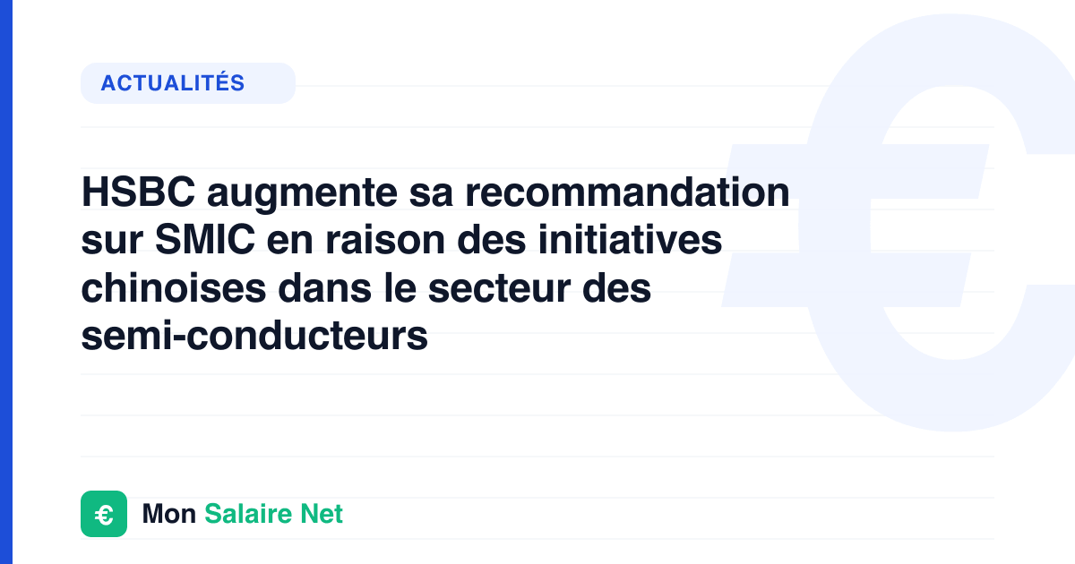 HSBC augmente sa recommandation sur SMIC en raison des initiatives chinoises dans le secteur des semi-conducteurs