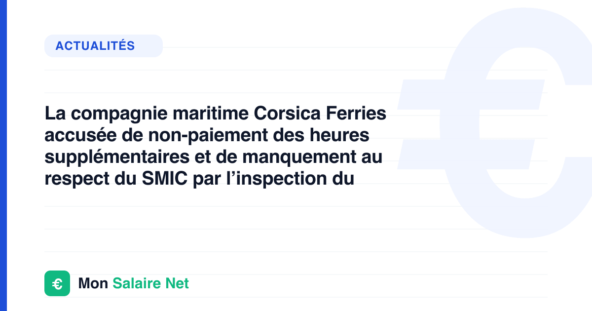 La compagnie maritime Corsica Ferries accusée de non-paiement des heures supplémentaires et de manquement au respect du SMIC par l’inspection du travail