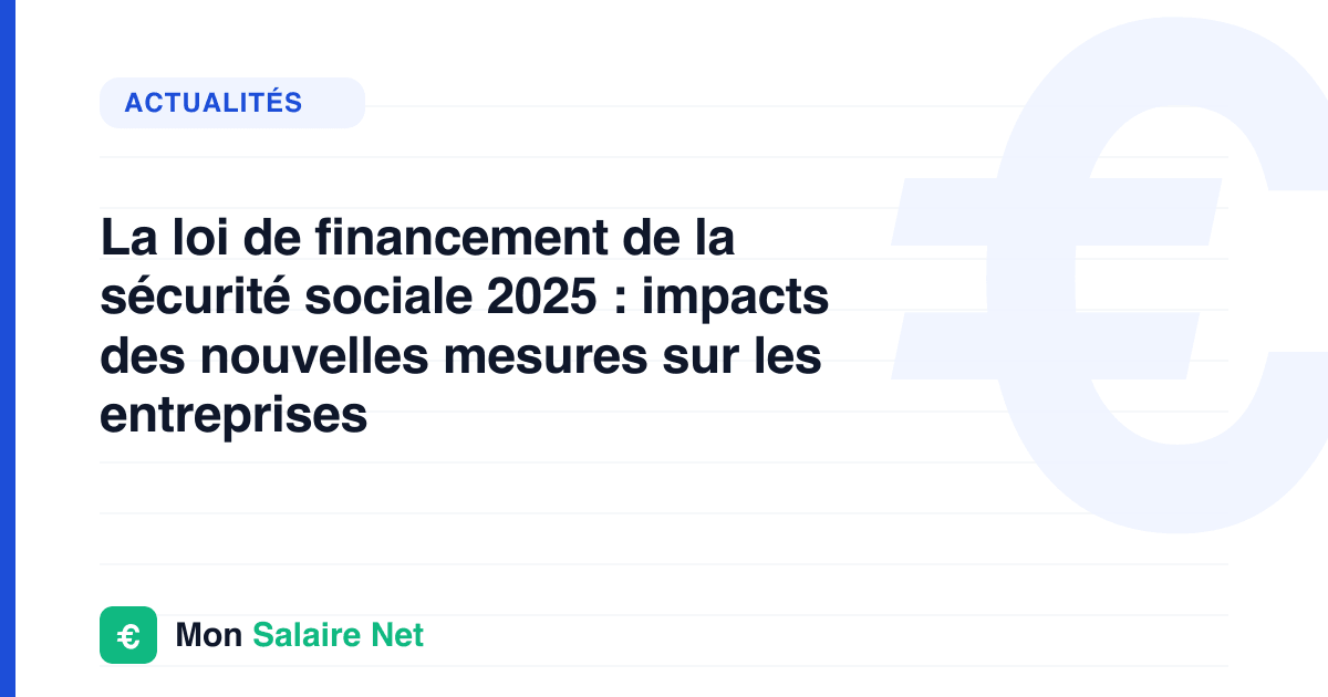 La loi de financement de la sécurité sociale 2025 : impacts des nouvelles mesures sur les entreprises