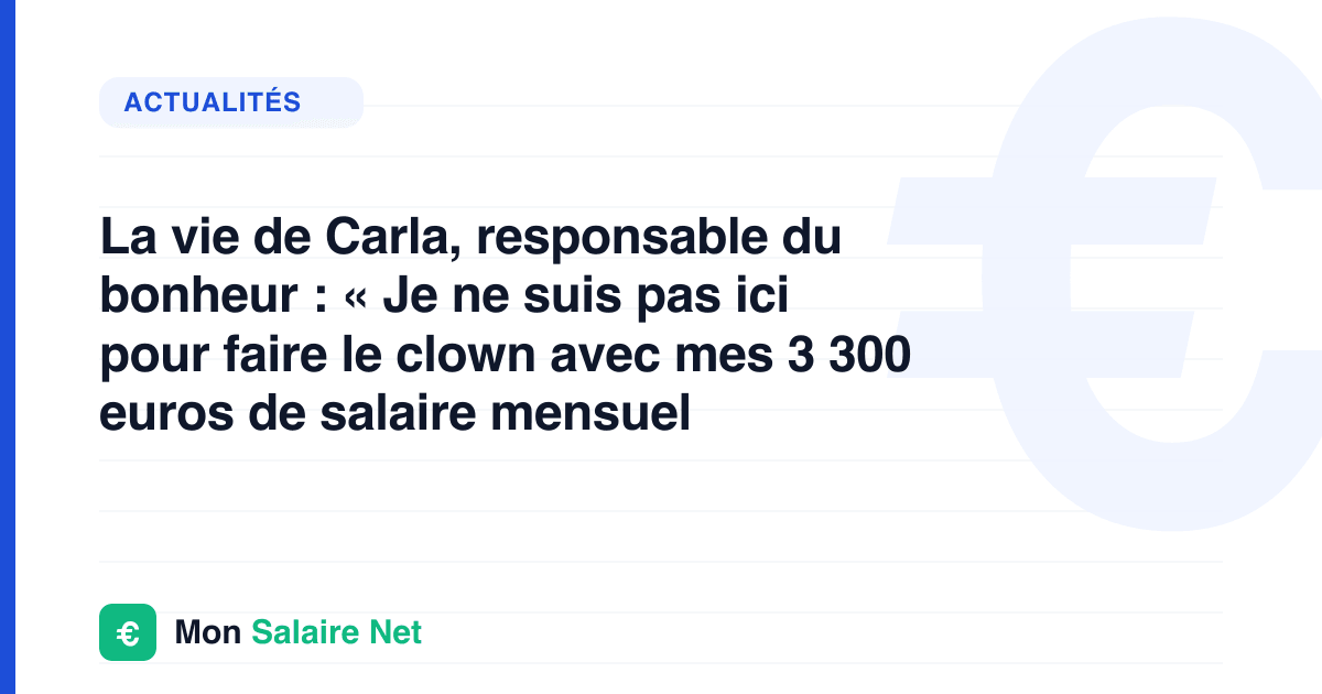 La vie de Carla, responsable du bonheur : « Je ne suis pas ici pour faire le clown avec mes 3 300 euros de salaire mensuel