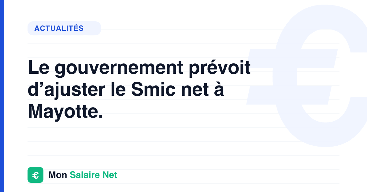Le gouvernement prévoit d’ajuster le Smic net à Mayotte.