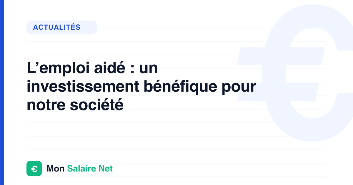 L’emploi aidé : un investissement bénéfique pour notre société