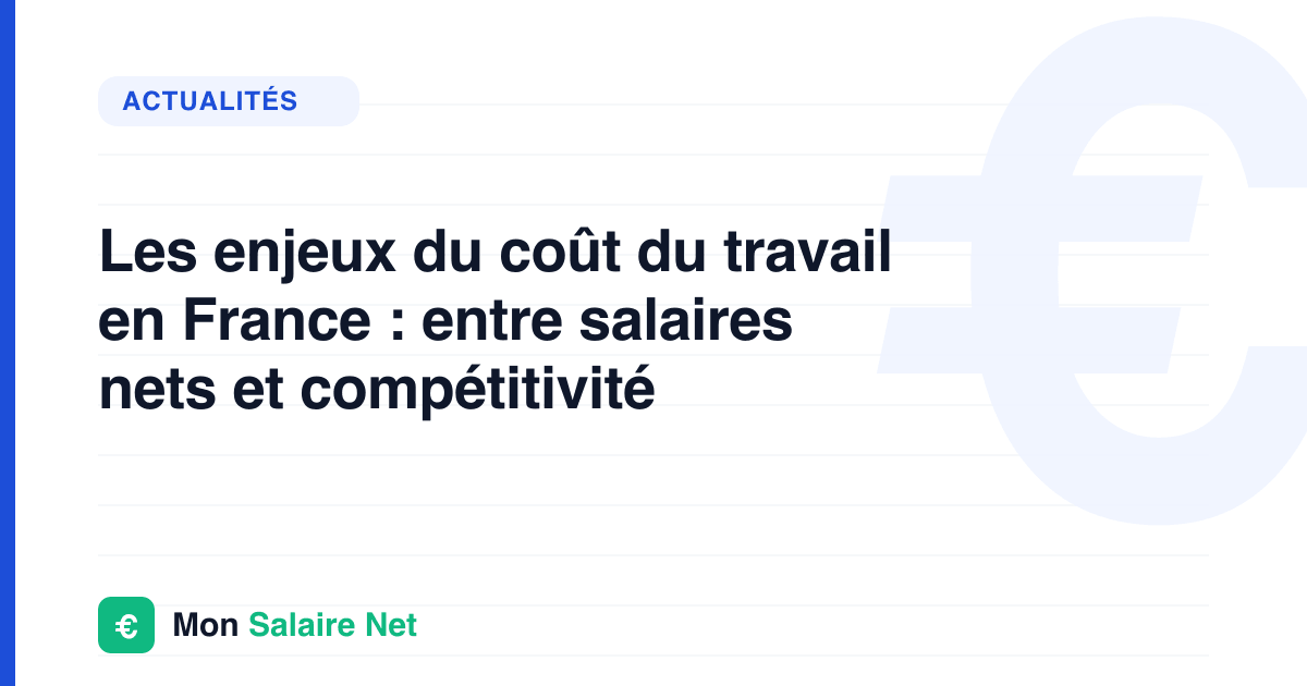 Les enjeux du coût du travail en France : entre salaires nets et compétitivité