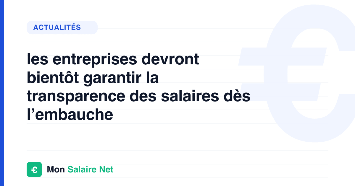 les entreprises devront bientôt garantir la transparence des salaires dès l’embauche