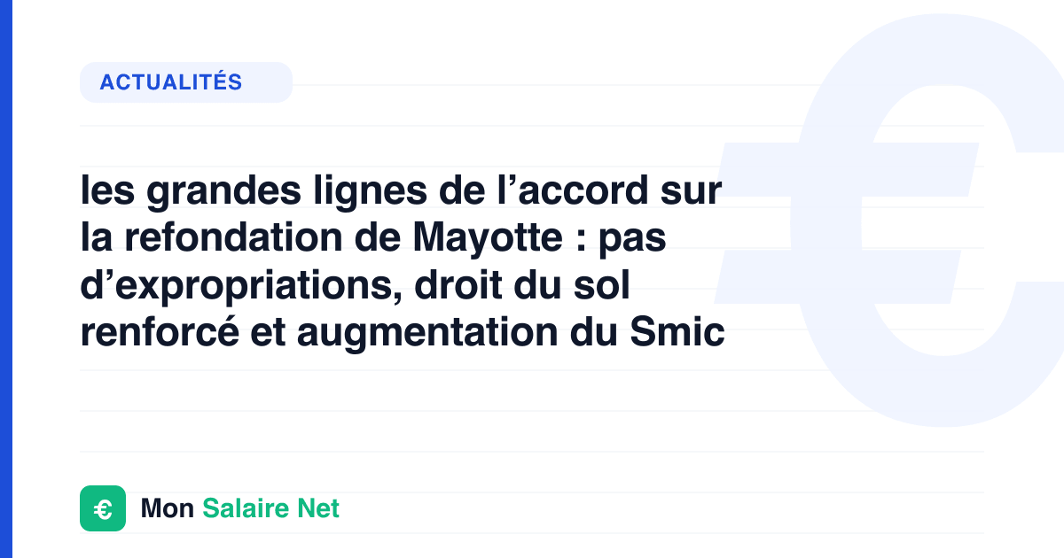 les grandes lignes de l’accord sur la refondation de Mayotte : pas d’expropriations, droit du sol renforcé et augmentation du Smic