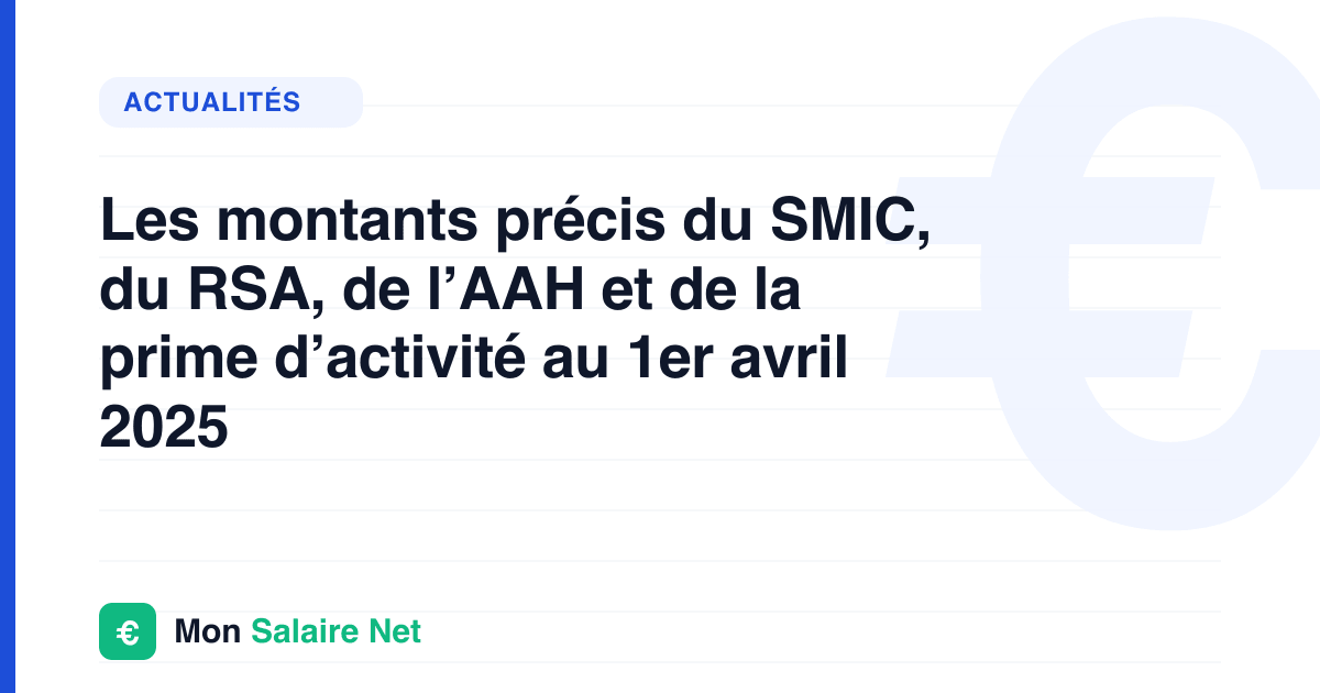 Les montants précis du SMIC, du RSA, de l’AAH et de la prime d’activité au 1er avril 2025