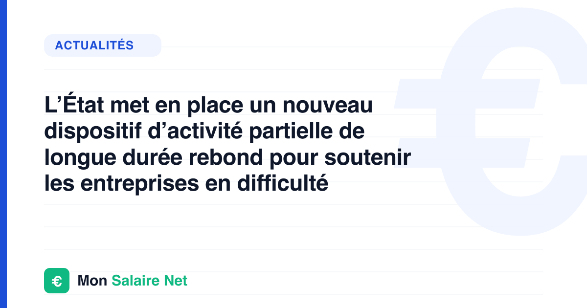L’État met en place un nouveau dispositif d’activité partielle de longue durée rebond pour soutenir les entreprises en difficulté