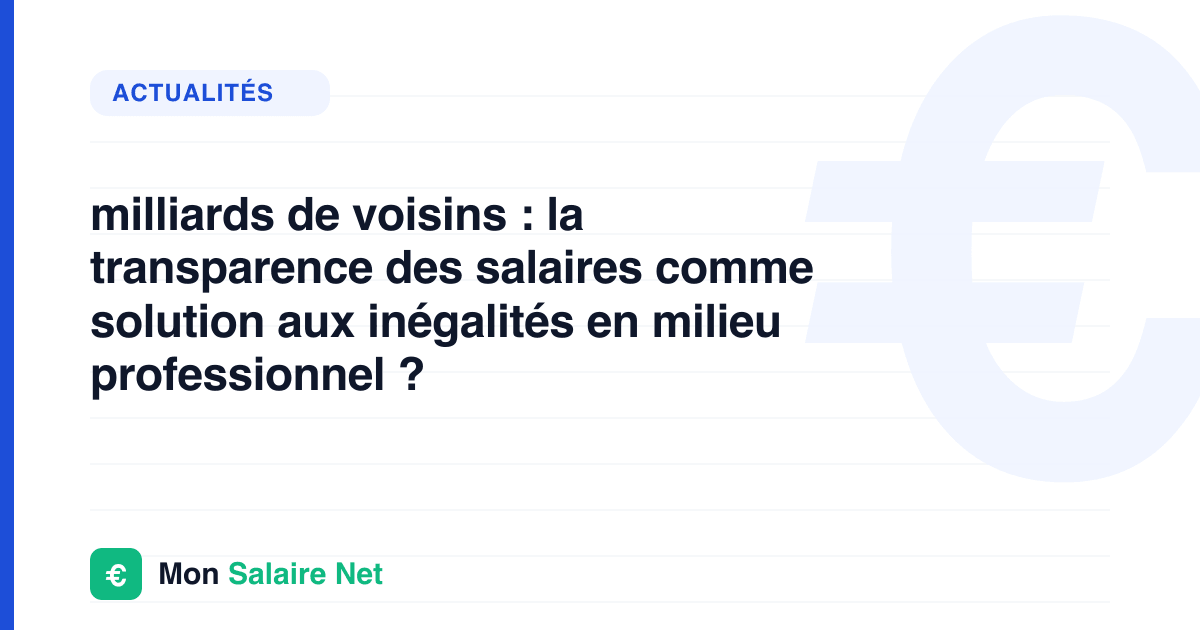milliards de voisins : la transparence des salaires comme solution aux inégalités en milieu professionnel ?