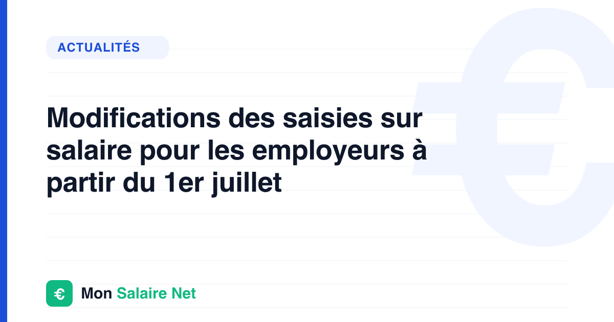 Modifications des saisies sur salaire pour les employeurs à partir du 1er juillet