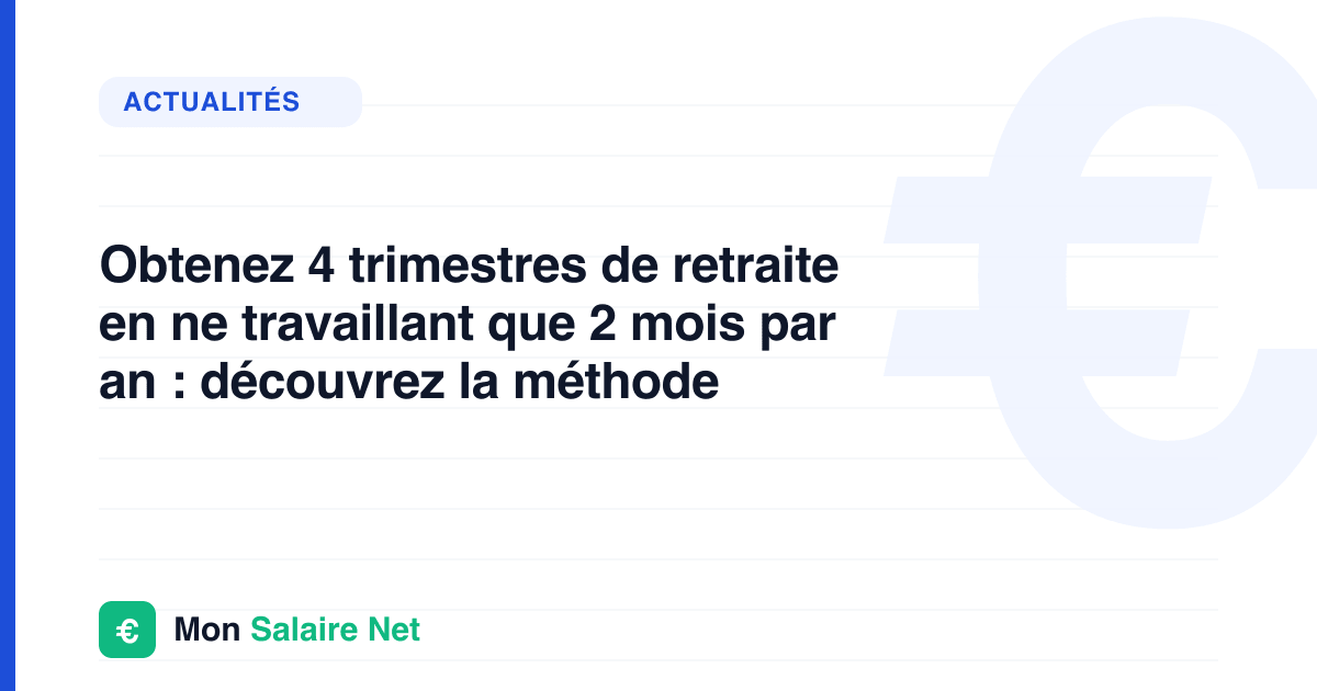 Obtenez 4 trimestres de retraite en ne travaillant que 2 mois par an : découvrez la méthode