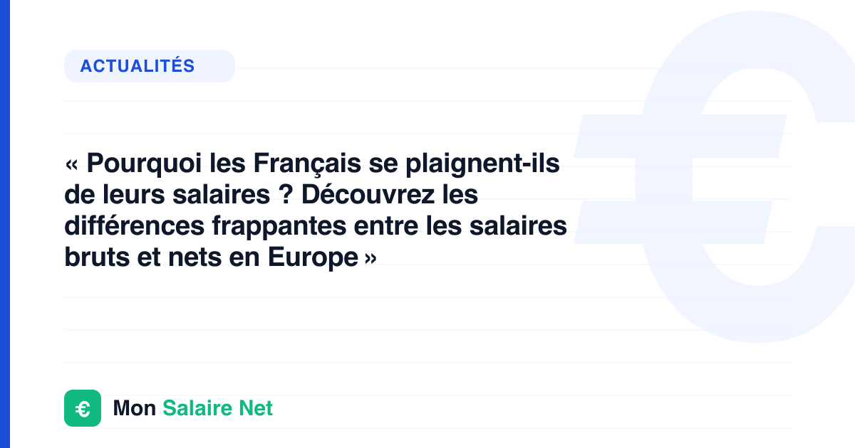 « Pourquoi les Français se plaignent-ils de leurs salaires ? Découvrez les différences frappantes entre les salaires bruts et nets en Europe »