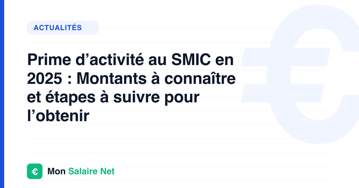Prime d’activité au SMIC en 2025 : Montants à connaître et étapes à suivre pour l’obtenir