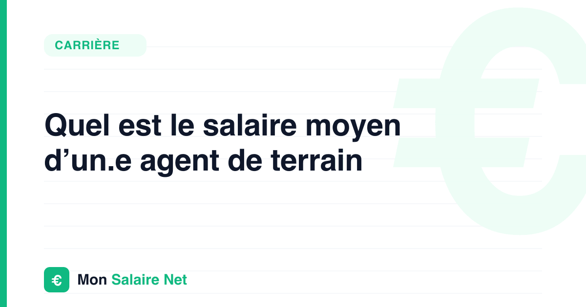 Quel est le salaire moyen d’un.e agent de terrain