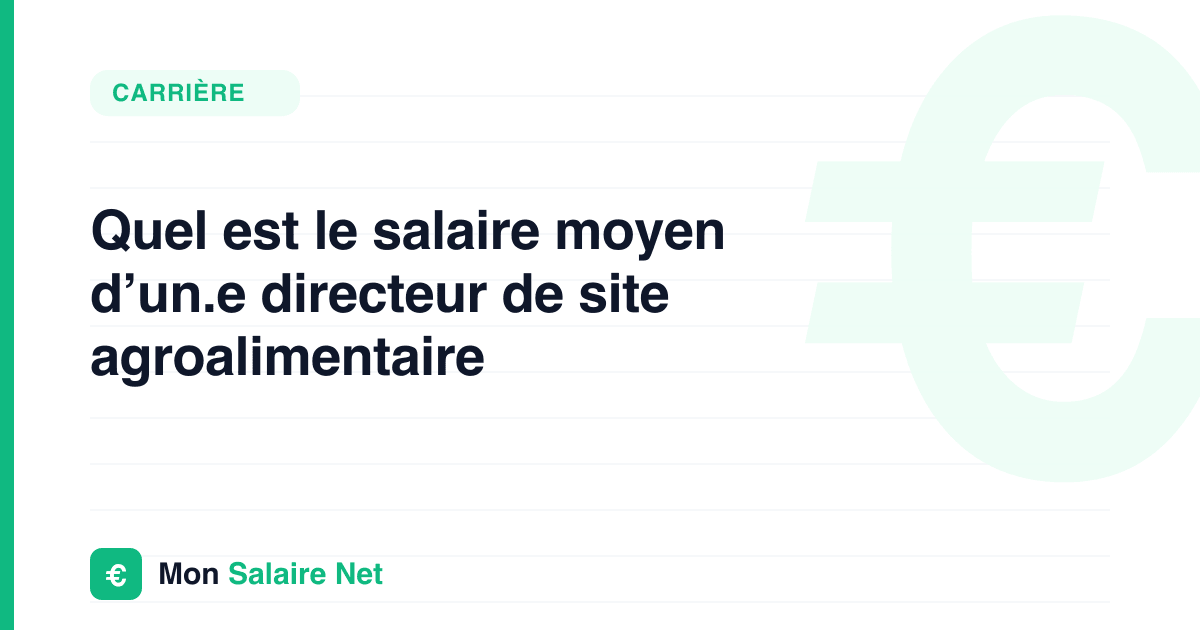 Quel est le salaire moyen d’un.e directeur de site agroalimentaire