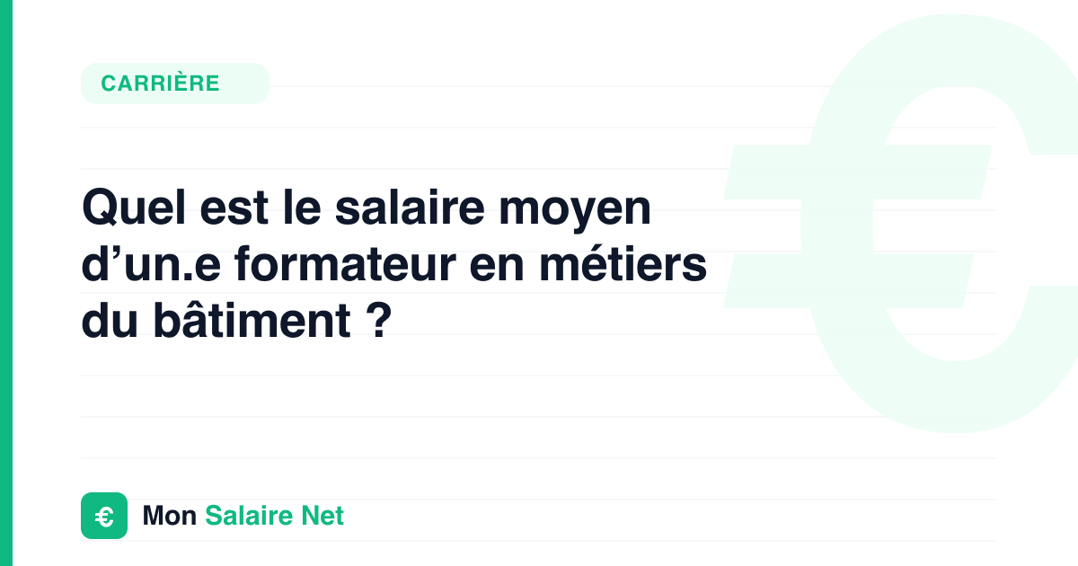 Quel est le salaire moyen d’un.e formateur en métiers du bâtiment ?