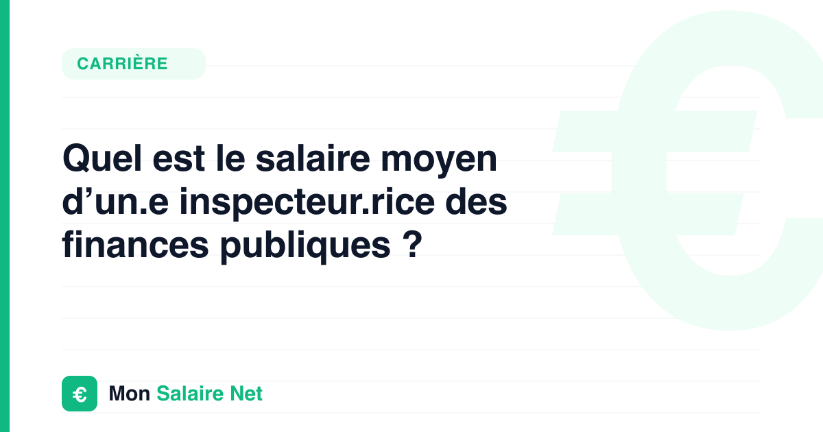 Quel est le salaire moyen d’un.e inspecteur.rice des finances publiques ?