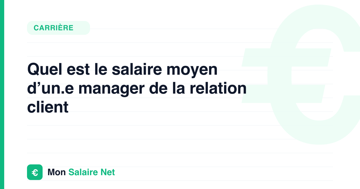 Quel est le salaire moyen d’un.e manager de la relation client