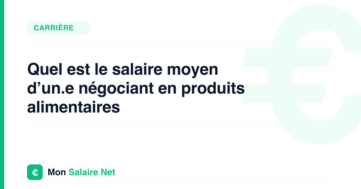 Quel est le salaire moyen d’un.e négociant en produits alimentaires