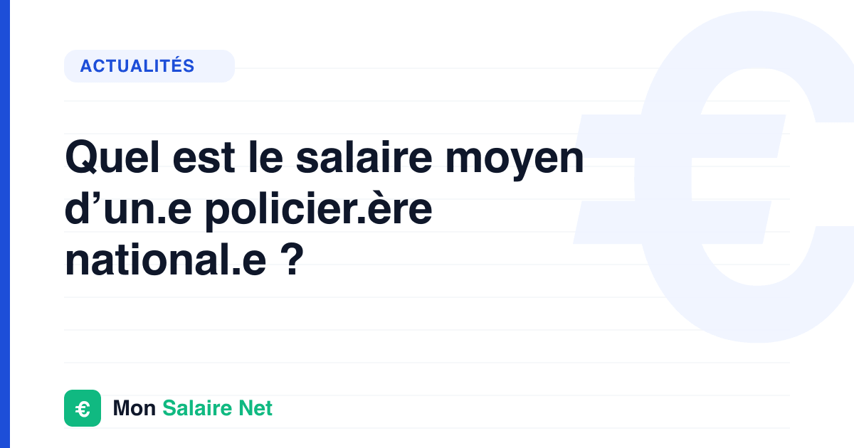 Quel est le salaire moyen d’un.e policier.ère national.e ?