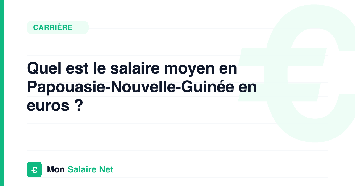 Quel est le salaire moyen en Papouasie-Nouvelle-Guinée en euros ?