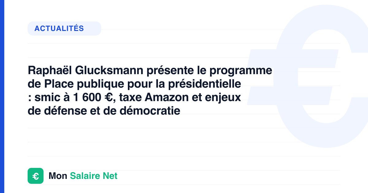 Raphaël Glucksmann présente le programme de Place publique pour la présidentielle : smic à 1 600 €, taxe Amazon et enjeux de défense et de démocratie