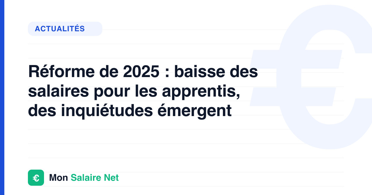 Réforme de 2025 : baisse des salaires pour les apprentis, des inquiétudes émergent