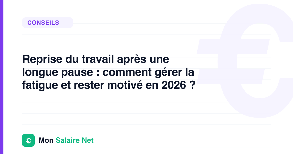 Reprise du travail après une longue pause : comment gérer la fatigue et rester motivé en 2026 ?