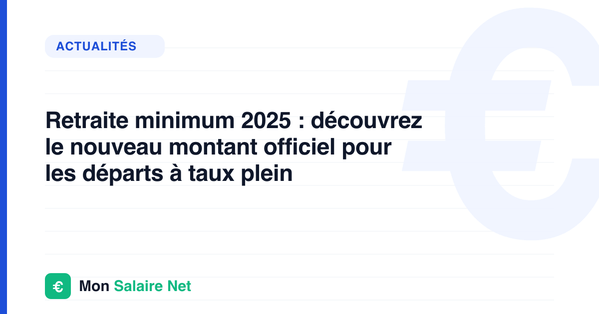 Retraite minimum 2025 : découvrez le nouveau montant officiel pour les départs à taux plein