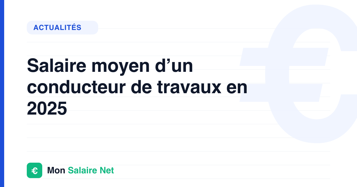 Salaire moyen d’un conducteur de travaux en 2025
