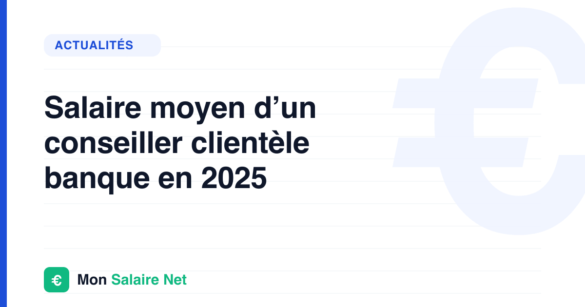 Salaire moyen d’un conseiller clientèle banque en 2025