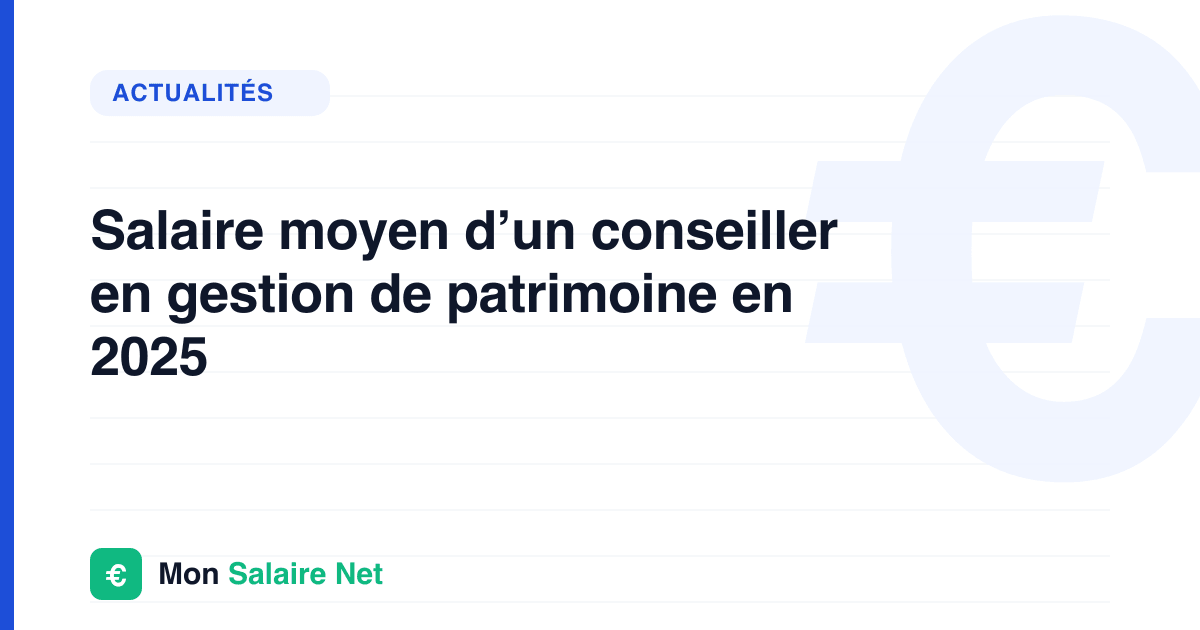 Salaire moyen d’un conseiller en gestion de patrimoine en 2025