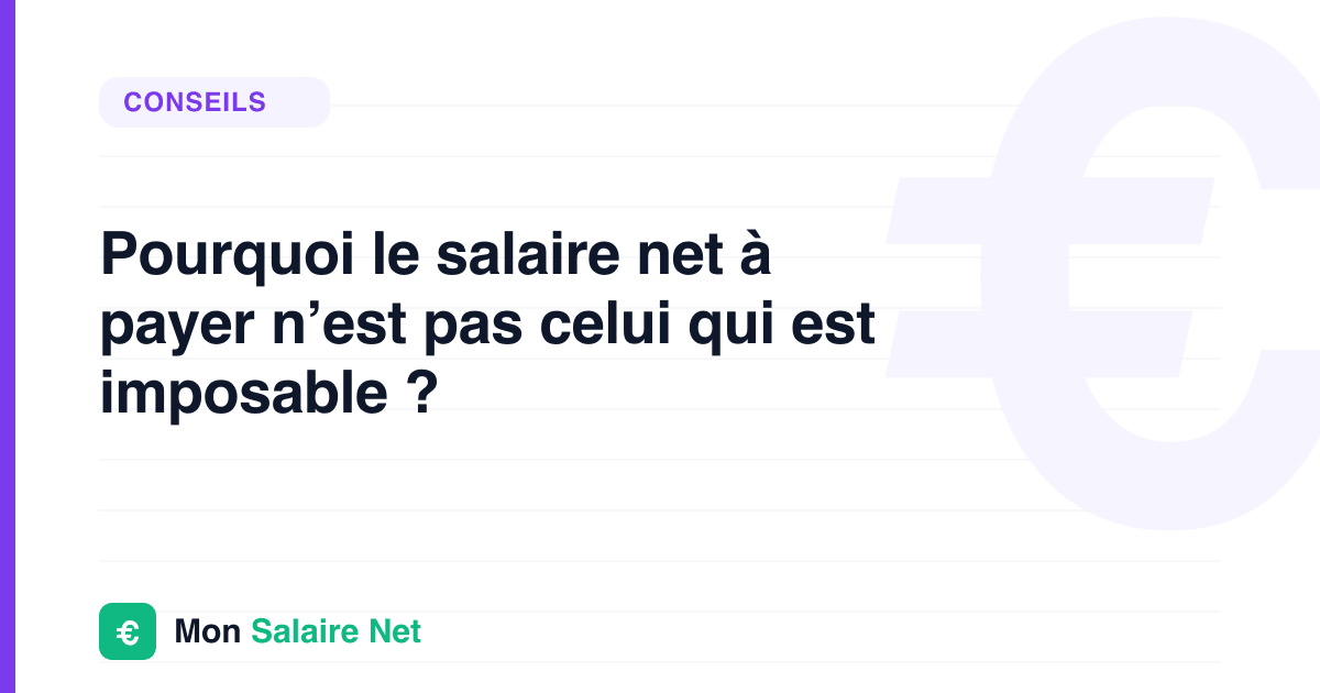 Pourquoi le salaire net à payer n’est pas celui qui est imposable ?