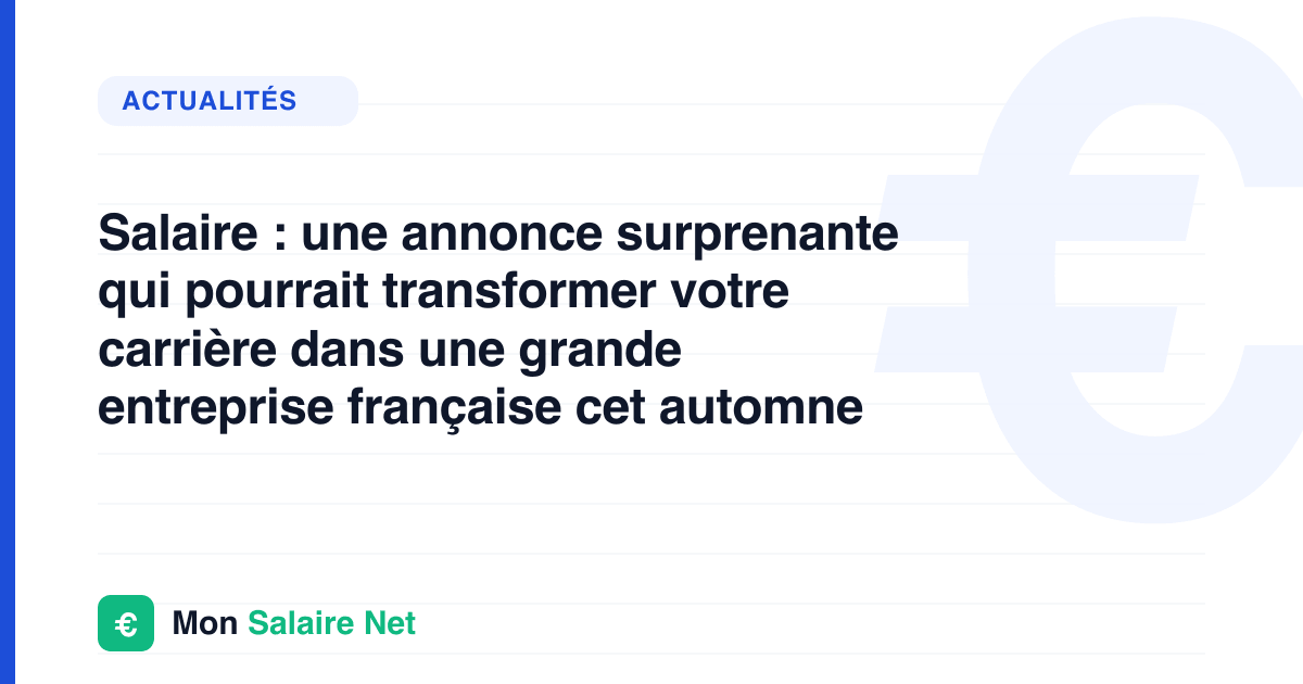 Salaire : une annonce surprenante qui pourrait transformer votre carrière dans une grande entreprise française cet automne