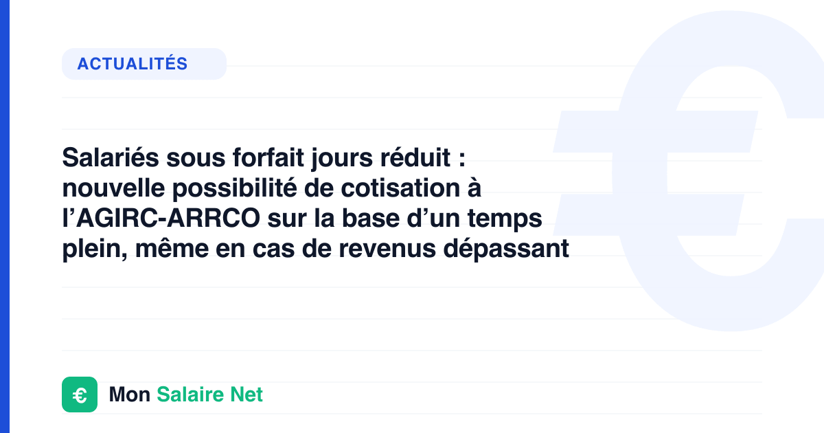 Salariés sous forfait jours réduit : nouvelle possibilité de cotisation à l’AGIRC-ARRCO sur la base d’un temps plein, même en cas de revenus dépassant 1,7 SMIC