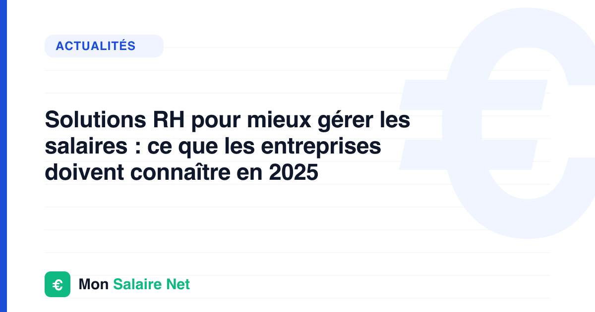 Solutions RH pour mieux gérer les salaires : ce que les entreprises doivent connaître en 2025