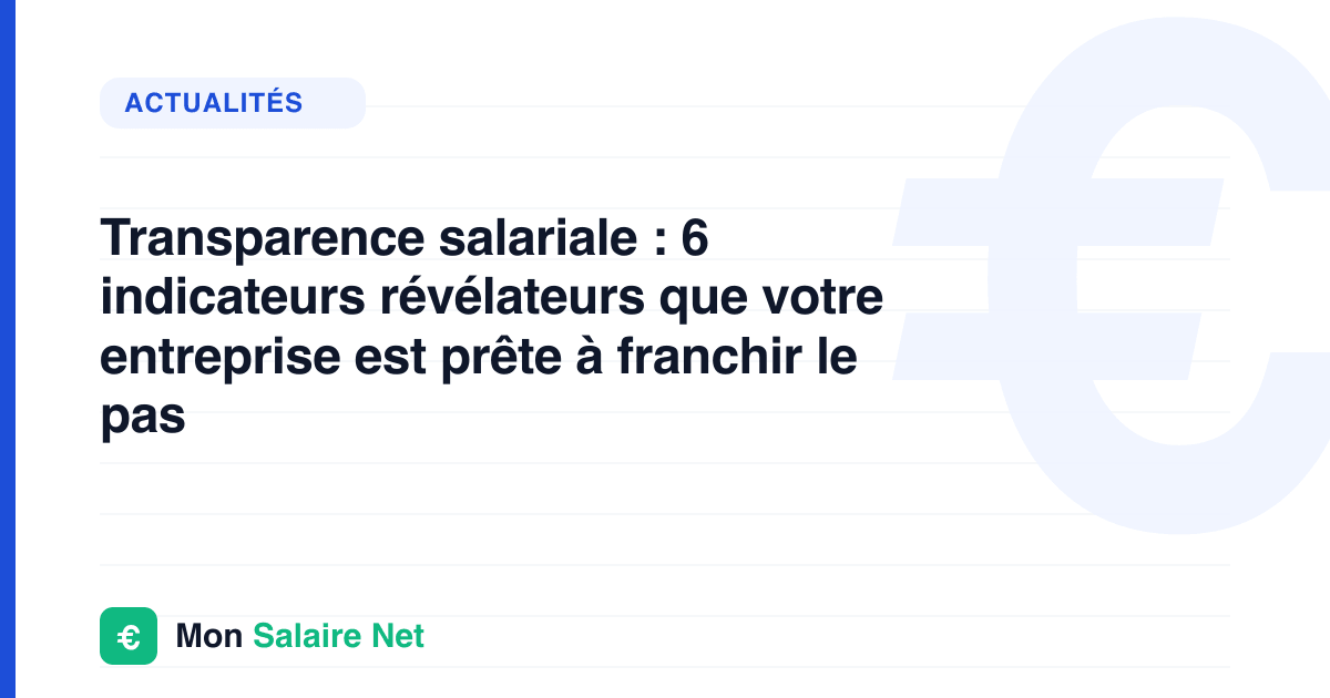 Transparence salariale : 6 indicateurs révélateurs que votre entreprise est prête à franchir le pas