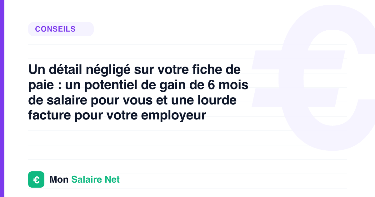 Un détail négligé sur votre fiche de paie : un potentiel de gain de 6 mois de salaire pour vous et une lourde facture pour votre employeur