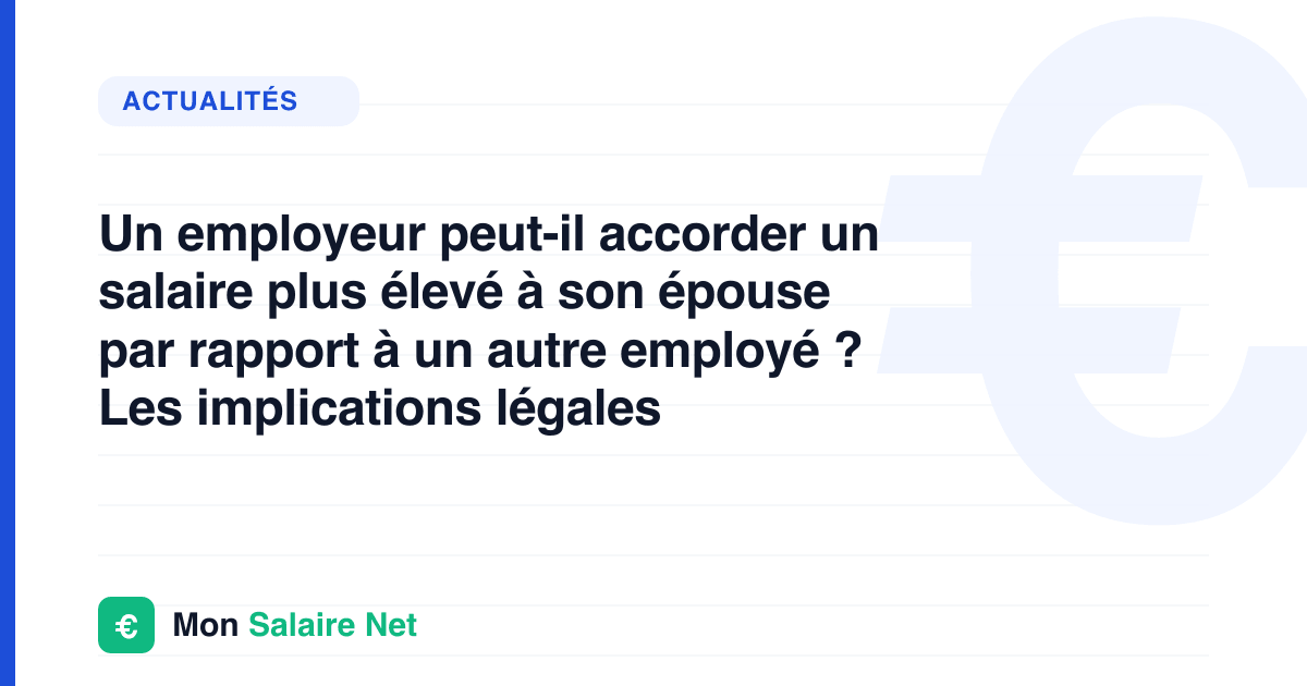 Un employeur peut-il accorder un salaire plus élevé à son épouse par rapport à un autre employé ? Les implications légales