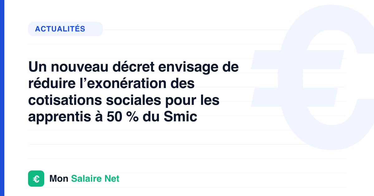 Un nouveau décret envisage de réduire l’exonération des cotisations sociales pour les apprentis à 50 % du Smic
