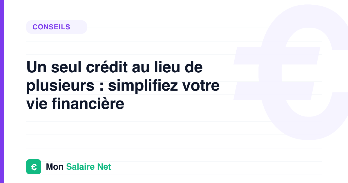 Un seul crédit au lieu de plusieurs : simplifiez votre vie financière