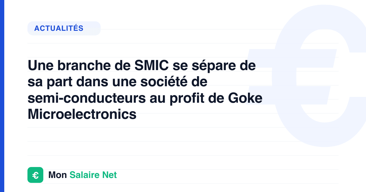 Une branche de SMIC se sépare de sa part dans une société de semi-conducteurs au profit de Goke Microelectronics