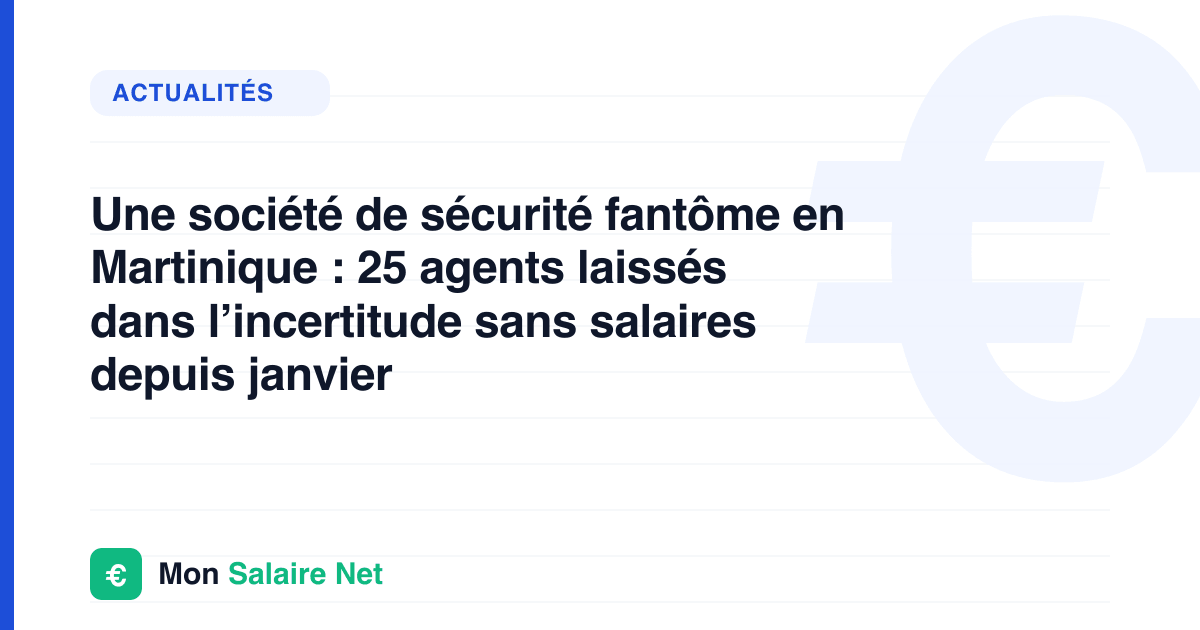 Une société de sécurité fantôme en Martinique : 25 agents laissés dans l’incertitude sans salaires depuis janvier